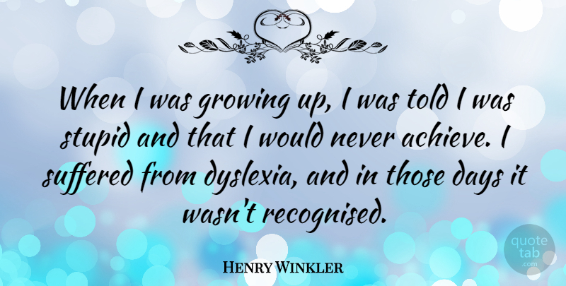 Henry Winkler Quote About Days, Suffered: When I Was Growing Up...