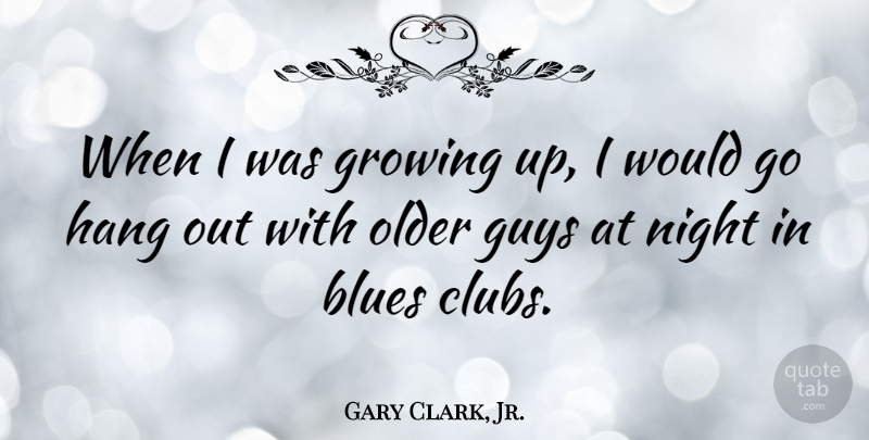 Gary Clark, Jr. Quote About Growing Up, Night, Guy: When I Was Growing Up...
