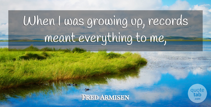Fred Armisen Quote About Growing, Meant, Records: When I Was Growing Up...