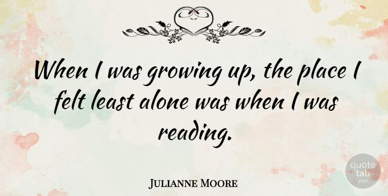 Julianne Moore Quote About Alone, Felt: When I Was Growing Up...