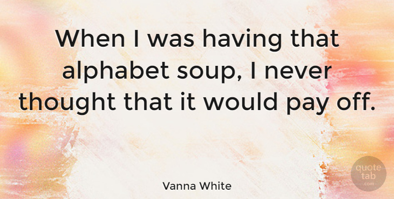 Vanna White Quote About Pay, Alphabet, Soup: When I Was Having That...