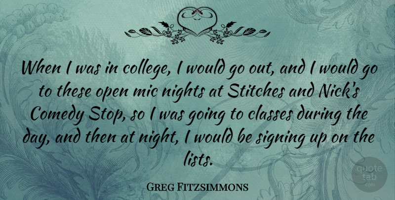 Greg Fitzsimmons Quote About Classes, Mic, Nights, Open, Signing: When I Was In College...