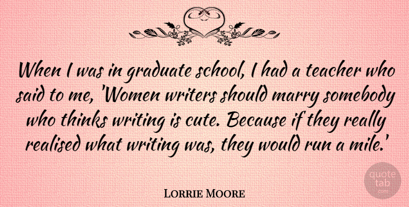 Lorrie Moore Quote About Graduate, Marry, Realised, Run, Somebody: When I Was In Graduate...