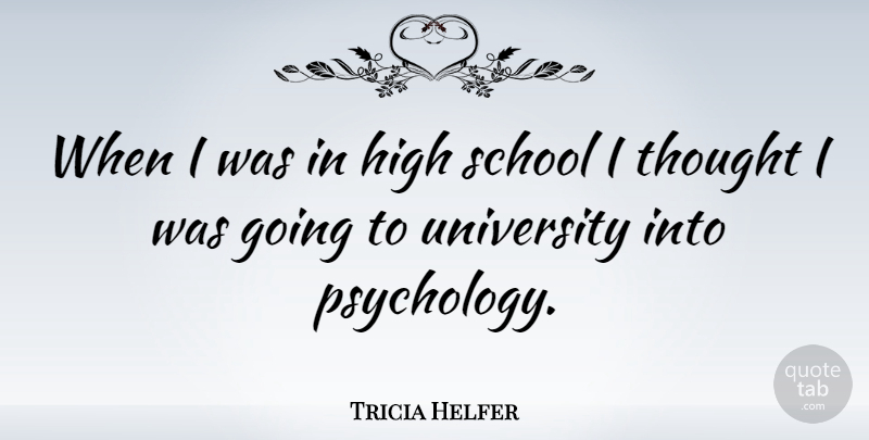 Tricia Helfer Quote About School, High School, Psychology: When I Was In High...