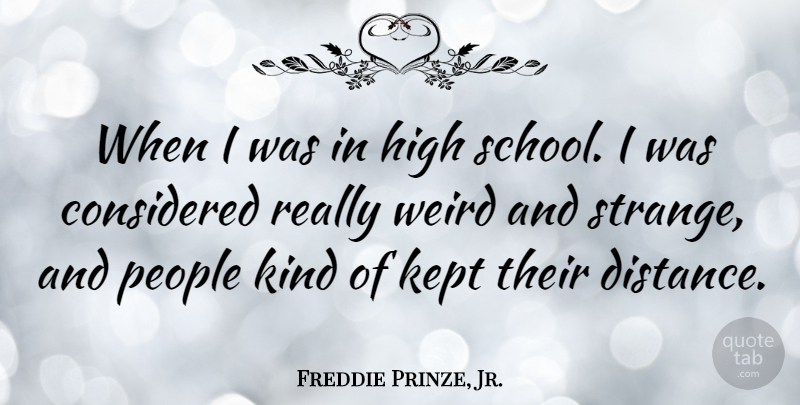 Freddie Prinze, Jr. Quote About Considered, High, Kept, People, Weird: When I Was In High...