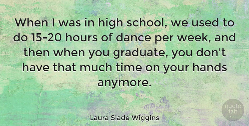 Laura Slade Wiggins Quote About Hands, High, Hours, Per, Time: When I Was In High...
