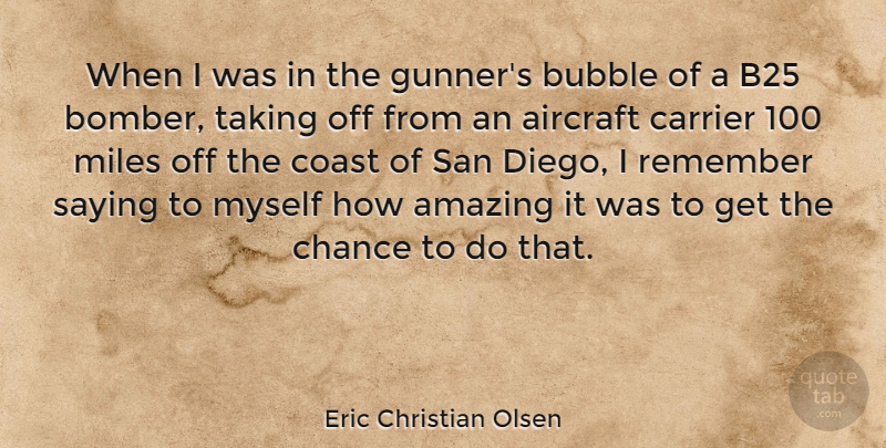 Eric Christian Olsen Quote About Aircraft, Amazing, Bubble, Chance, Coast: When I Was In The...