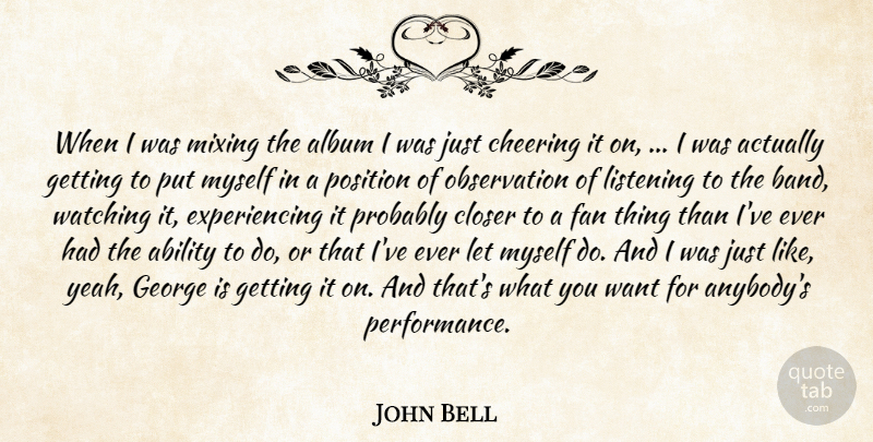 John Bell Quote About Ability, Album, Cheering, Closer, Fan: When I Was Mixing The...