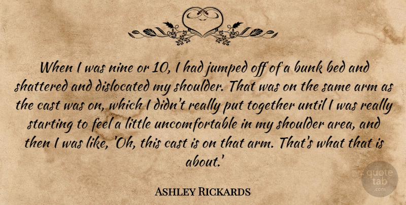 Ashley Rickards Quote About Together, Arms, Littles: When I Was Nine Or...