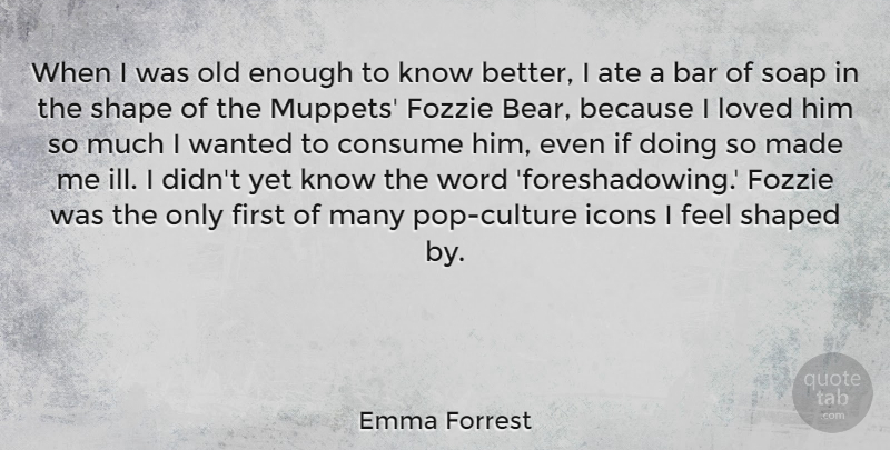 Emma Forrest Quote About Ate, Bar, Consume, Icons, Loved: When I Was Old Enough...