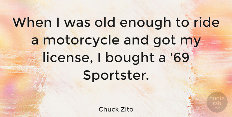 Chuck Zito Quote About Motorcycle, Enough, License: When I Was Old Enough...