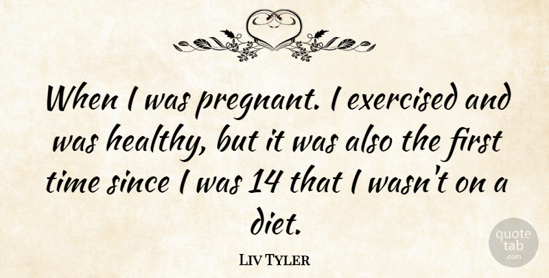 Liv Tyler Quote About Pregnancy, Healthy, Firsts: When I Was Pregnant I...