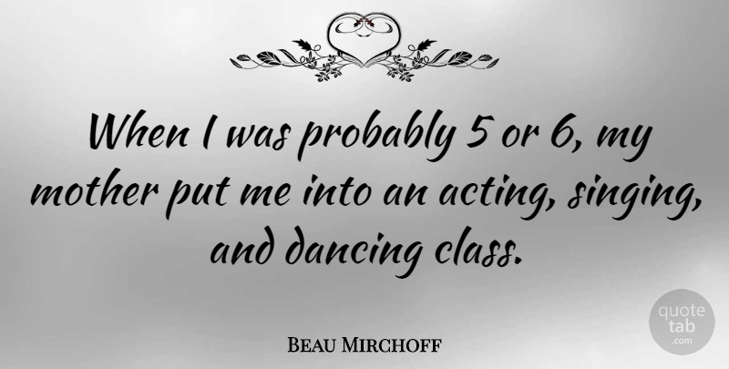 Beau Mirchoff Quote About Mother, Class, Dancing: When I Was Probably 5...