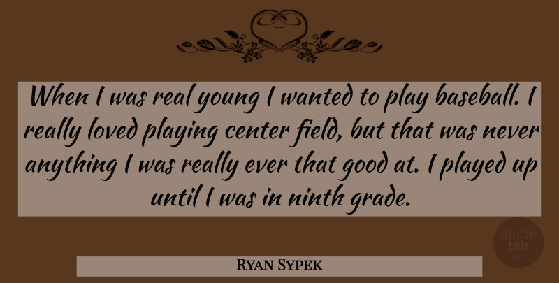 Ryan Sypek Quote About Baseball, Real, Play: When I Was Real Young...
