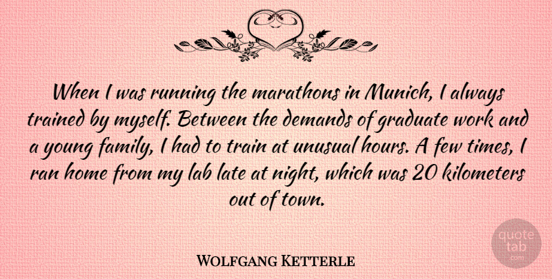 Wolfgang Ketterle Quote About Demands, Family, Few, Graduate, Home: When I Was Running The...