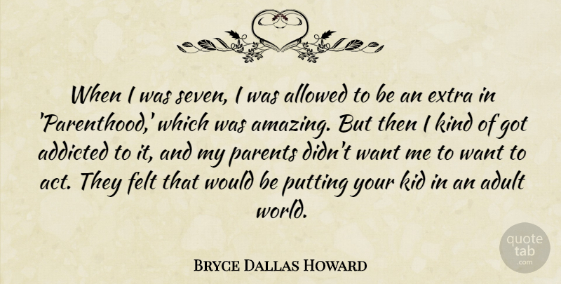 Bryce Dallas Howard Quote About Addicted, Adult, Allowed, Amazing, Felt: When I Was Seven I...