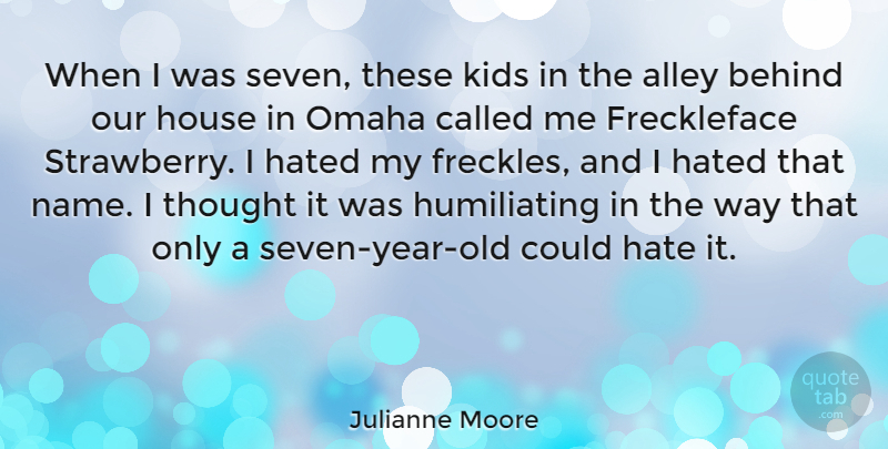 Julianne Moore Quote About Alley, Behind, Hated, Kids, Omaha: When I Was Seven These...