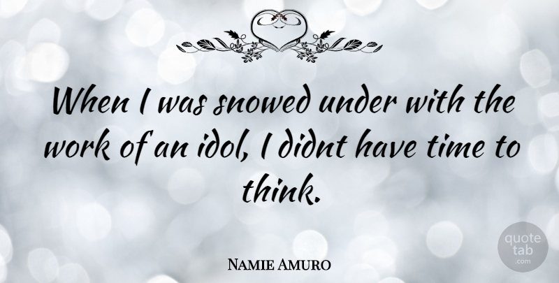 Namie Amuro Quote About Thinking, Idols, Time To Think: When I Was Snowed Under...