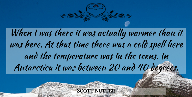 Scott Nutter Quote About Antarctica, Cold, Spell, Time, Warmer: When I Was There It...