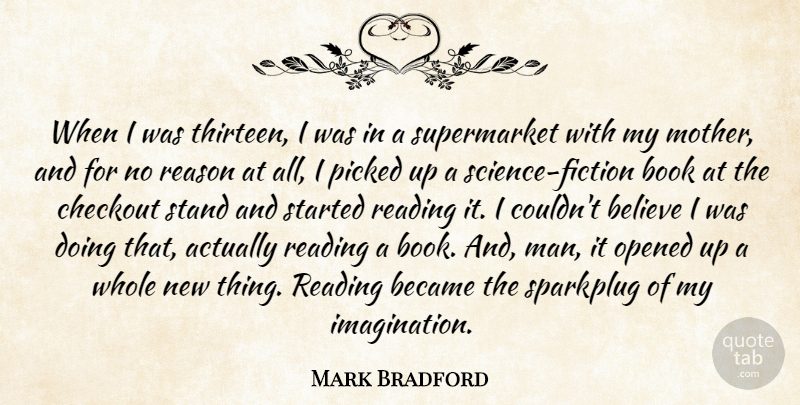 Mark Bradford Quote About Became, Believe, Opened, Picked, Reason: When I Was Thirteen I...