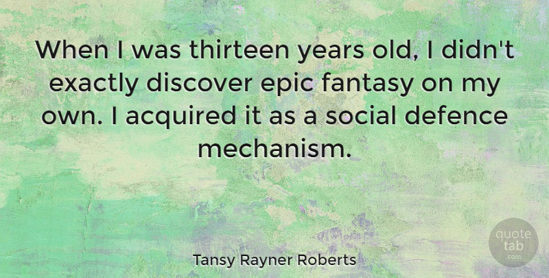 Tansy Rayner Roberts Quote About Acquired, Defence, Epic, Exactly, Thirteen: When I Was Thirteen Years...