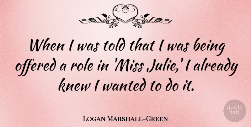 Logan Marshall-Green Quote About Offered: When I Was Told That...