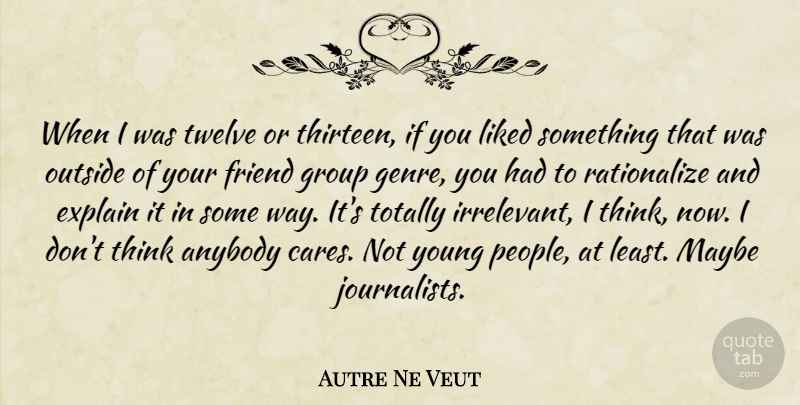Autre Ne Veut Quote About Anybody, Liked, Maybe, Outside, Totally: When I Was Twelve Or...