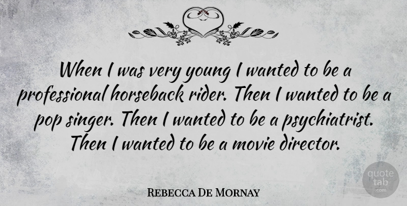 Rebecca De Mornay Quote About Singers, Directors, Riders: When I Was Very Young...