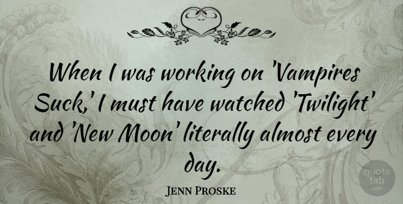 Jenn Proske Quote About Almost, Literally, Watched: When I Was Working On...