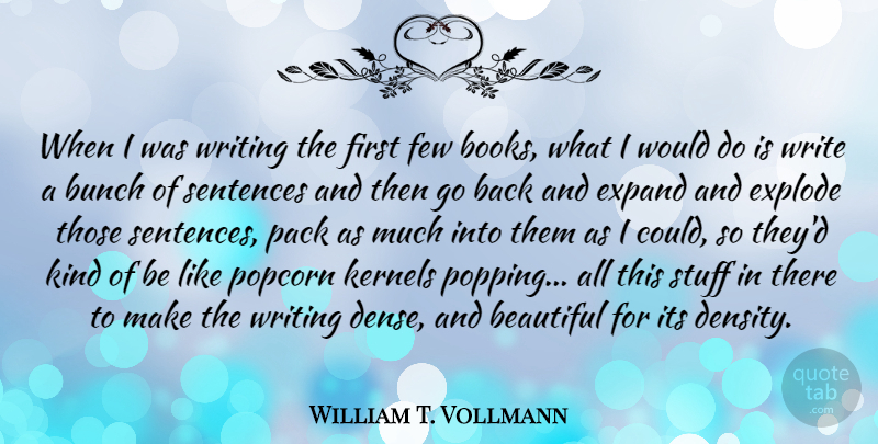 William T. Vollmann Quote About Bunch, Expand, Explode, Few, Pack: When I Was Writing The...