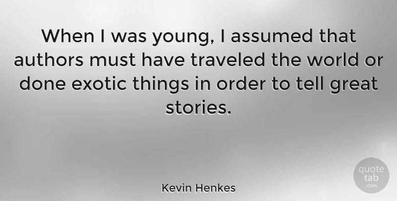 Kevin Henkes Quote About Assumed, Authors, Exotic, Great, Order: When I Was Young I...