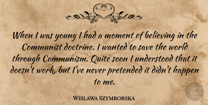 Wislawa Szymborska Quote About Believing, Communist, Happen, Pretended, Quite: When I Was Young I...