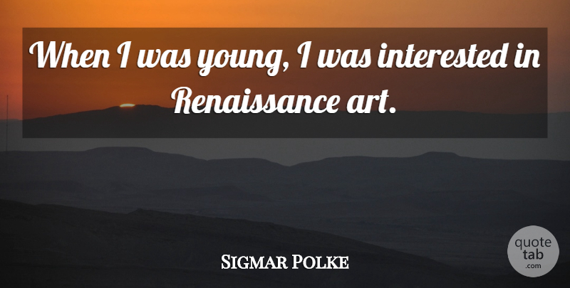 Sigmar Polke Quote About Art, Renaissance, Young: When I Was Young I...