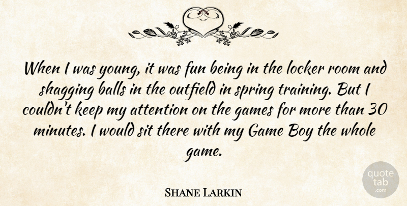 Shane Larkin Quote About Attention, Balls, Boy, Games, Locker: When I Was Young It...