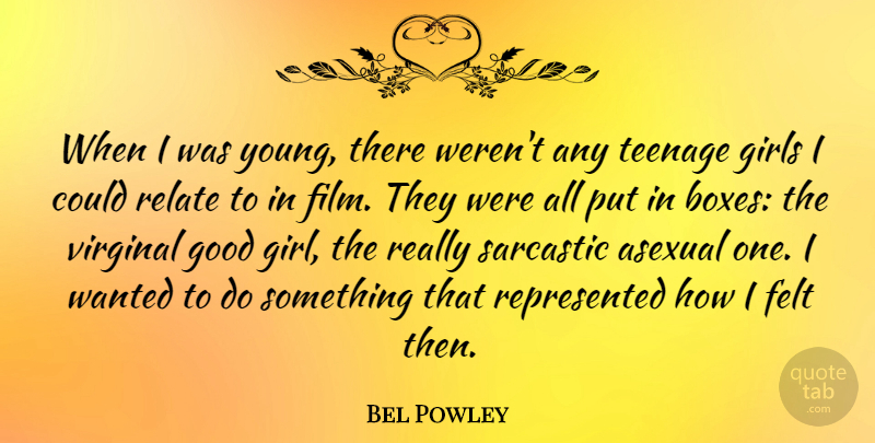 Bel Powley Quote About Felt, Girls, Good, Relate, Sarcastic: When I Was Young There...