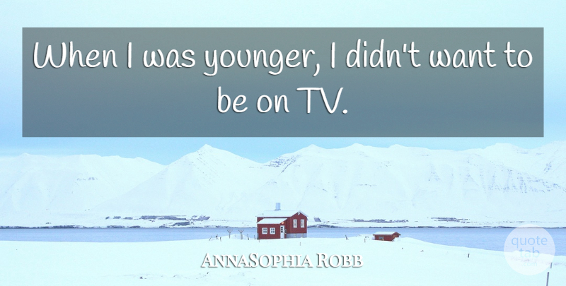 AnnaSophia Robb Quote About Want, Tvs: When I Was Younger I...