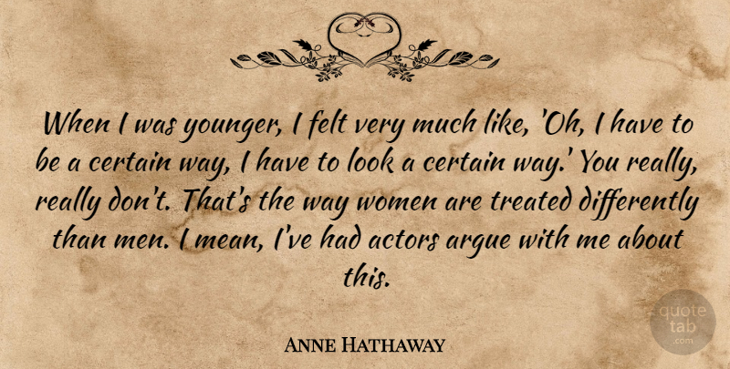 Anne Hathaway Quote About Argue, Certain, Felt, Men, Treated: When I Was Younger I...