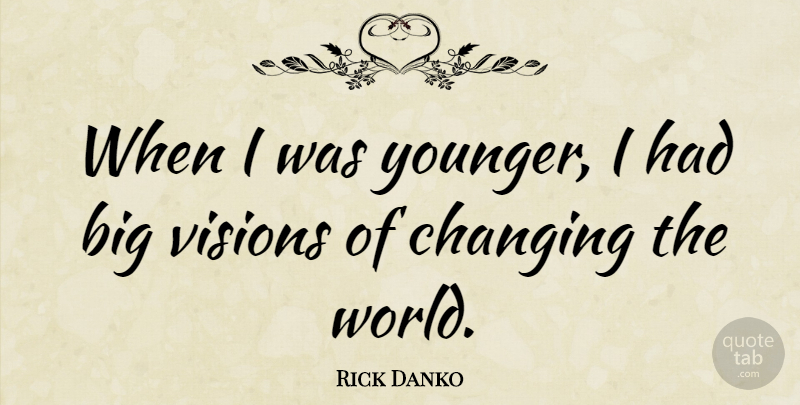 Rick Danko Quote About Vision, World, Changing The World: When I Was Younger I...