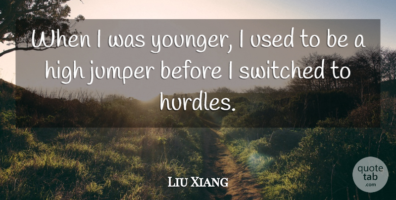 Liu Xiang Quote About Used, Hurdle, Jumpers: When I Was Younger I...