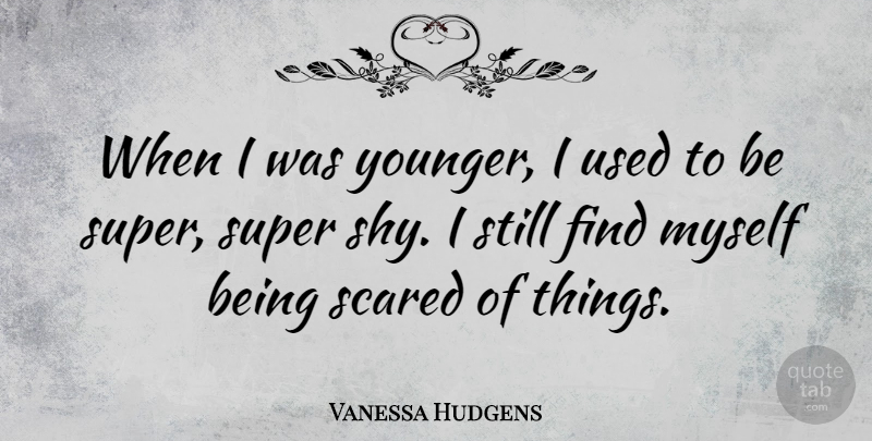 Vanessa Hudgens Quote About Shy, Scared, Used: When I Was Younger I...