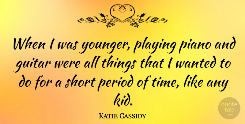 Katie Cassidy Quote About Kids, Guitar, Piano: When I Was Younger Playing...