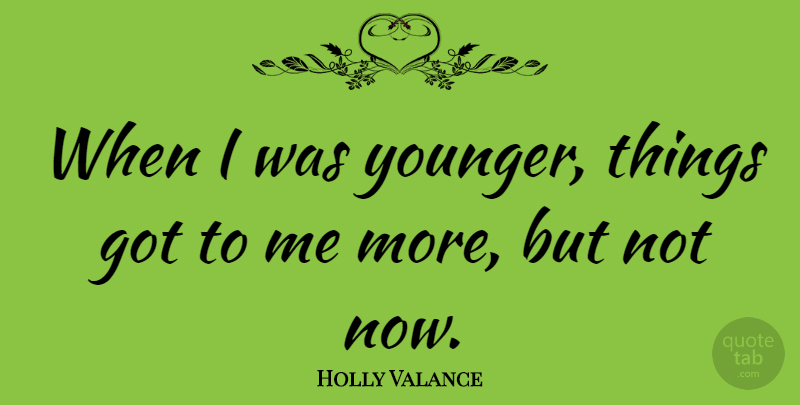 Holly Valance Quote About undefined: When I Was Younger Things...