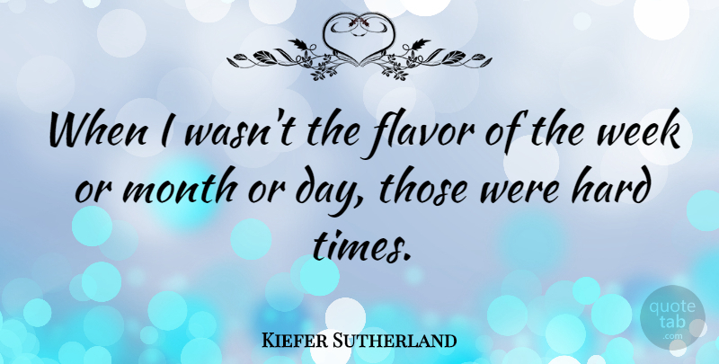 Kiefer Sutherland Quote About Hard Times, Flavor Of The Month, Months: When I Wasnt The Flavor...