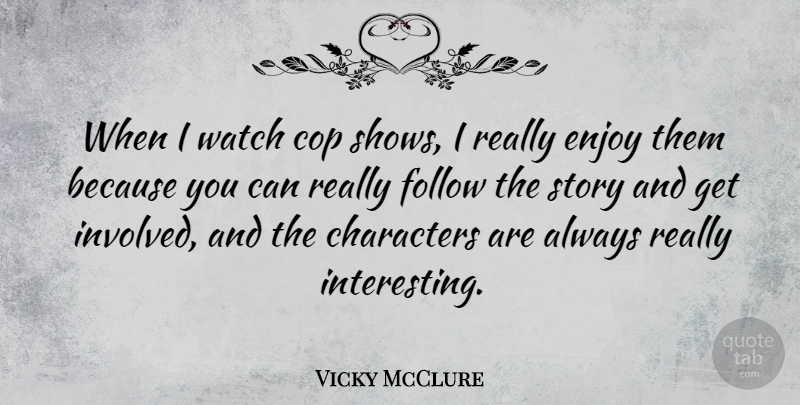 Vicky McClure Quote About Characters, Cop, Enjoy, Follow, Watch: When I Watch Cop Shows...