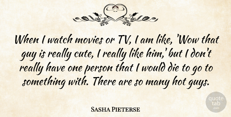 Sasha Pieterse Quote About Cute, Guy, Hot: When I Watch Movies Or...