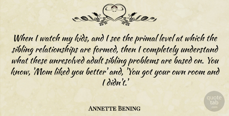 Annette Bening Quote About Adult, Based, Level, Liked, Mom: When I Watch My Kids...
