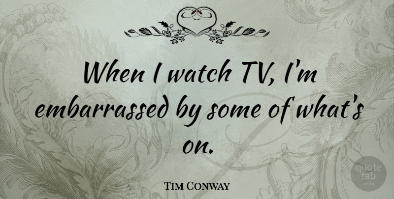 Tim Conway Quote About Tvs, Watches, Embarrassed: When I Watch Tv Im...