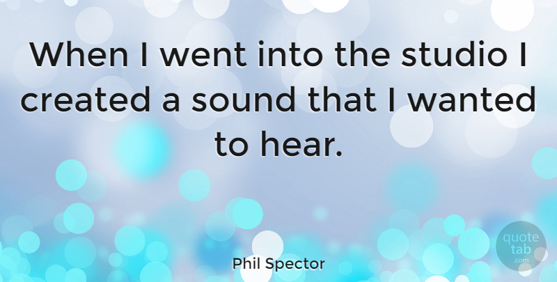 Phil Spector Quote About Created: When I Went Into The...