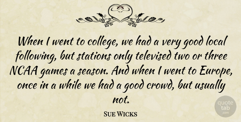 Sue Wicks Quote About American Athlete, Games, Good, Local, Ncaa: When I Went To College...