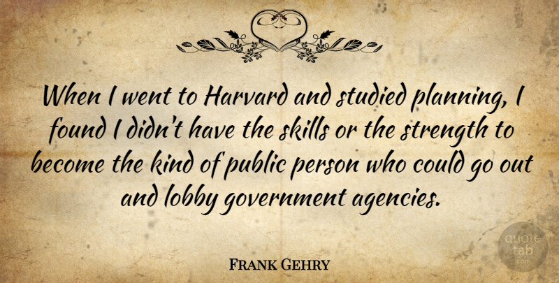 Frank Gehry Quote About Found, Government, Harvard, Lobby, Public: When I Went To Harvard...